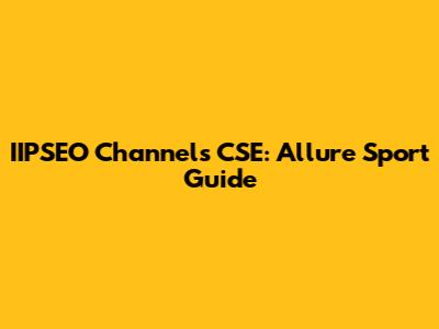 IIPSEO Channels CSE: Allure Sport Guide