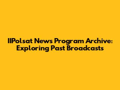 IIPolsat News Program Archive: Exploring Past Broadcasts