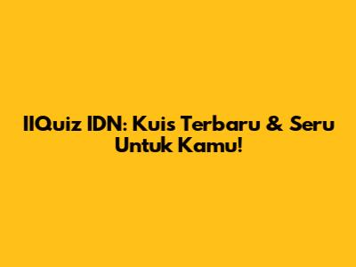 IIQuiz IDN: Kuis Terbaru & Seru Untuk Kamu!