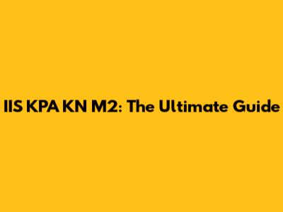 IIS KPA KN M2: The Ultimate Guide