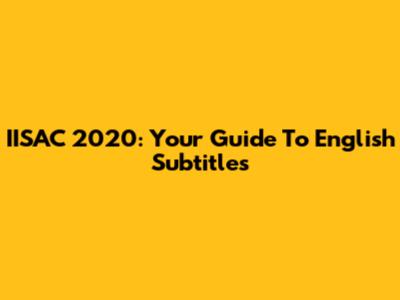 IISAC 2020: Your Guide To English Subtitles