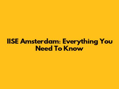 IISE Amsterdam: Everything You Need To Know