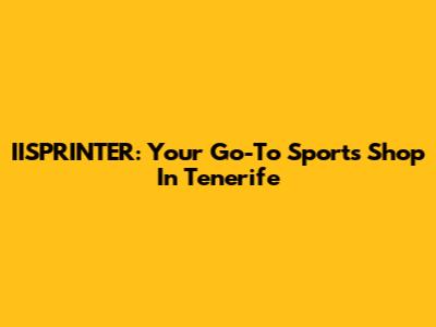 IISPRINTER: Your Go-To Sports Shop In Tenerife