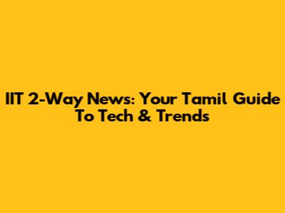 IIT 2-Way News: Your Tamil Guide To Tech & Trends