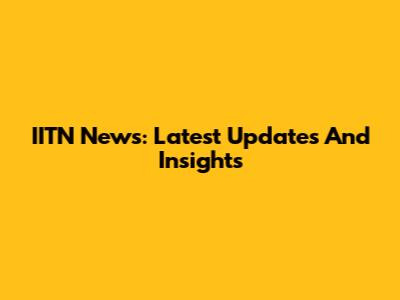 IITN News: Latest Updates And Insights
