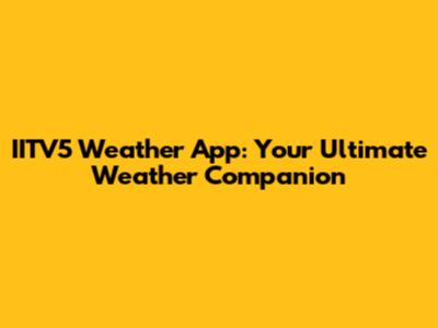 IITV5 Weather App: Your Ultimate Weather Companion