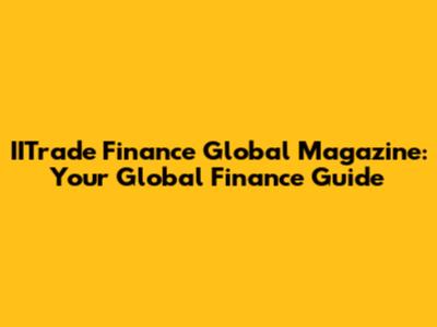 IITrade Finance Global Magazine: Your Global Finance Guide
