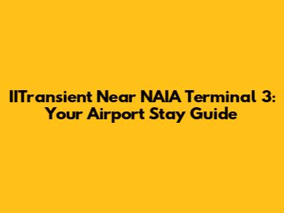 IITransient Near NAIA Terminal 3: Your Airport Stay Guide