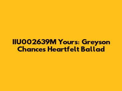 IIU002639M Yours: Greyson Chance's Heartfelt Ballad