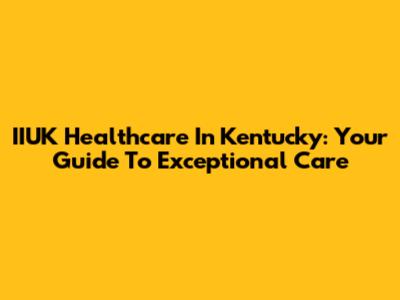 IIUK Healthcare In Kentucky: Your Guide To Exceptional Care