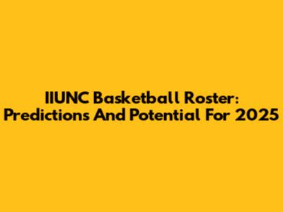 IIUNC Basketball Roster: Predictions And Potential For 2025