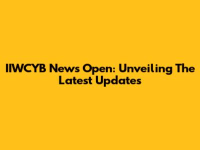 IIWCYB News Open: Unveiling The Latest Updates