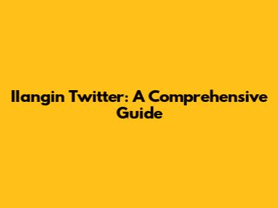 IIangin Twitter: A Comprehensive Guide