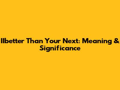IIbetter Than Your Next: Meaning & Significance