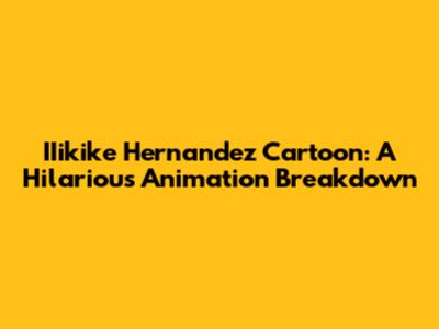 IIikike Hernandez Cartoon: A Hilarious Animation Breakdown