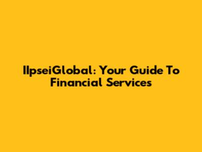IIpseiGlobal: Your Guide To Financial Services