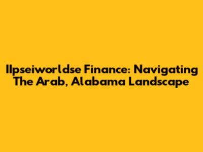 IIpseiworldse Finance: Navigating The Arab, Alabama Landscape