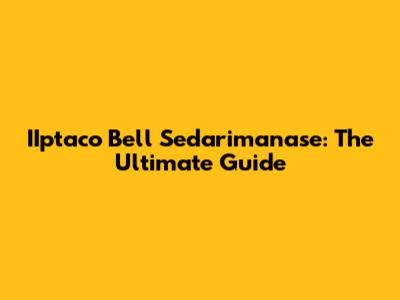IIptaco Bell Sedarimanase: The Ultimate Guide