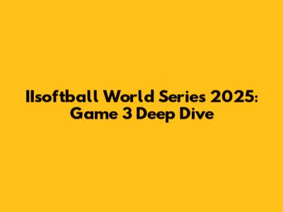 IIsoftball World Series 2025: Game 3 Deep Dive