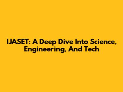 IJASET: A Deep Dive Into Science, Engineering, And Tech