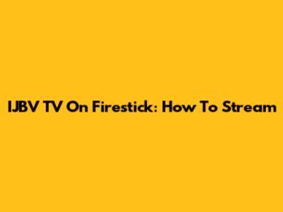 IJBV TV On Firestick: How To Stream