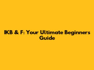 IKB & F: Your Ultimate Beginner's Guide