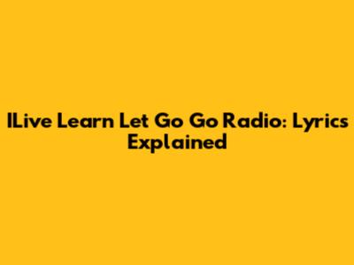 ILive Learn Let Go Go Radio: Lyrics Explained