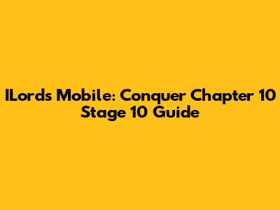 ILords Mobile: Conquer Chapter 10 Stage 10 Guide