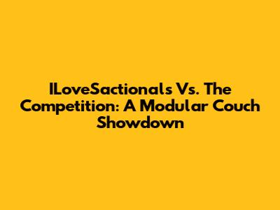 ILoveSactionals Vs. The Competition: A Modular Couch Showdown