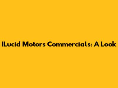 ILucid Motors Commercials: A Look