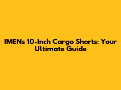 IMEN's 10-Inch Cargo Shorts: Your Ultimate Guide