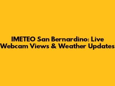 IMETEO San Bernardino: Live Webcam Views & Weather Updates