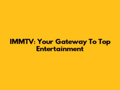 IMMTV: Your Gateway To Top Entertainment
