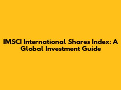 IMSCI International Shares Index: A Global Investment Guide