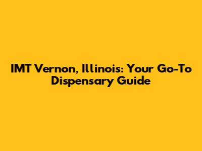 IMT Vernon, Illinois: Your Go-To Dispensary Guide