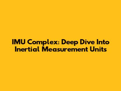 IMU Complex: Deep Dive Into Inertial Measurement Units