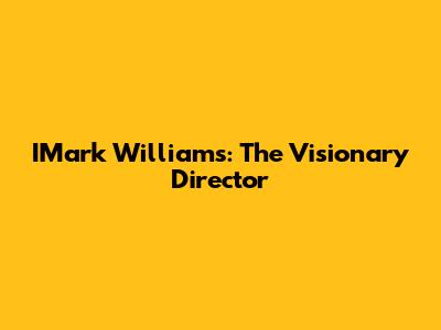 IMark Williams: The Visionary Director