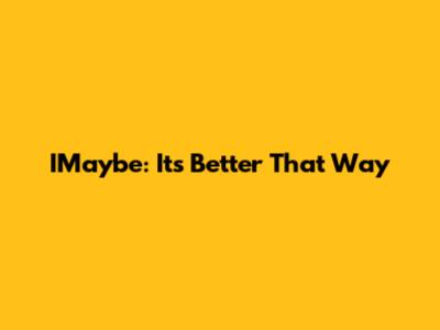 IMaybe: It's Better That Way