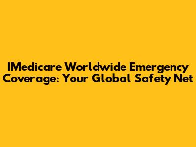 IMedicare Worldwide Emergency Coverage: Your Global Safety Net