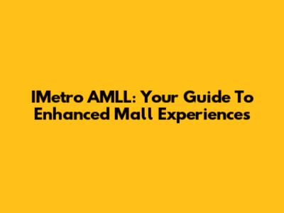 IMetro AMLL: Your Guide To Enhanced Mall Experiences