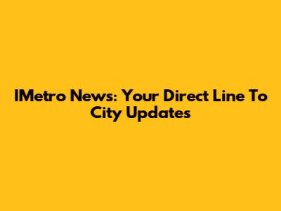 IMetro News: Your Direct Line To City Updates