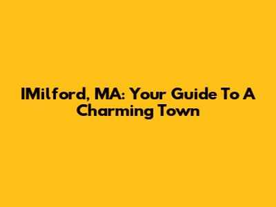 IMilford, MA: Your Guide To A Charming Town