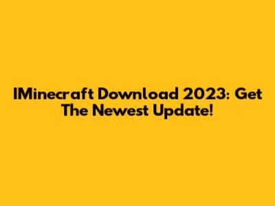 IMinecraft Download 2023: Get The Newest Update!