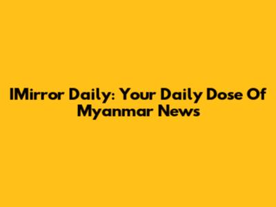 IMirror Daily: Your Daily Dose Of Myanmar News