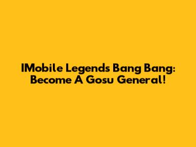 IMobile Legends Bang Bang: Become A Gosu General!