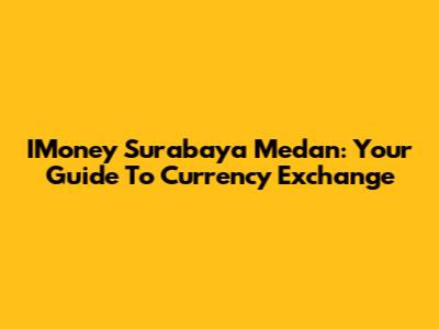 IMoney Surabaya Medan: Your Guide To Currency Exchange