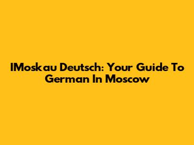 IMoskau Deutsch: Your Guide To German In Moscow