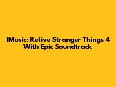 IMusic: Relive Stranger Things 4 With Epic Soundtrack