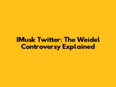 IMusk Twitter: The Weidel Controversy Explained