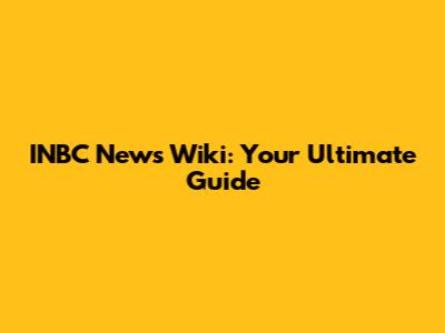 INBC News Wiki: Your Ultimate Guide